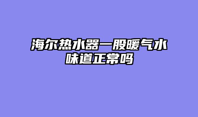 海尔热水器一股暖气水味道正常吗