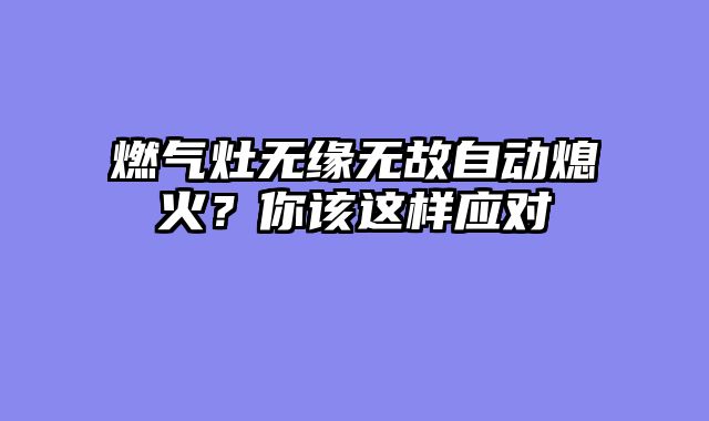 燃气灶无缘无故自动熄火？你该这样应对