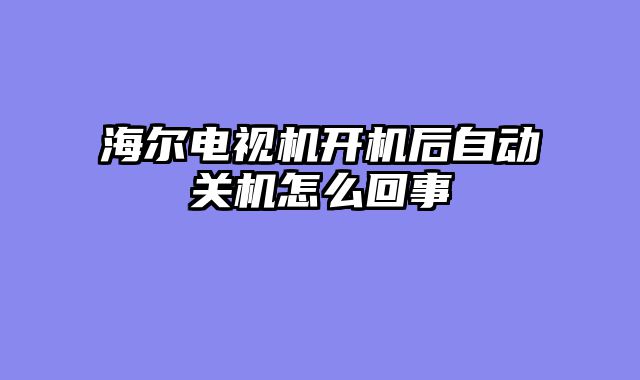 海尔电视机开机后自动关机怎么回事
