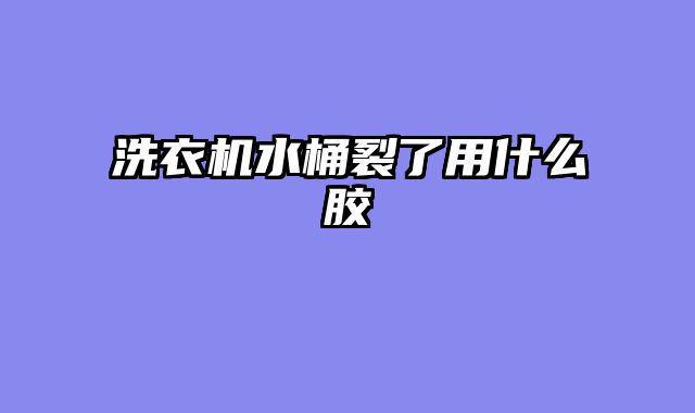 洗衣机水桶裂了用什么胶
