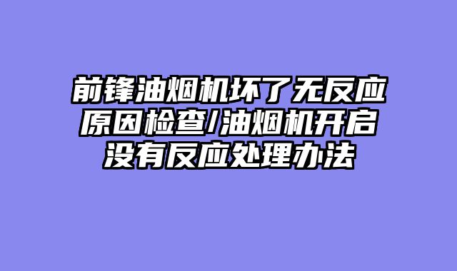前锋油烟机坏了无反应原因检查/油烟机开启没有反应处理办法