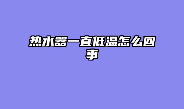 热水器一直低温怎么回事
