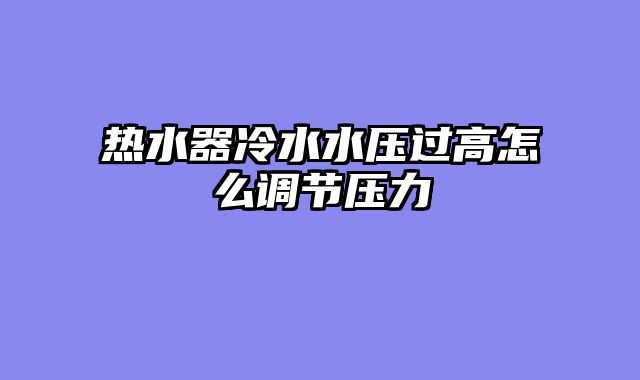 热水器冷水水压过高怎么调节压力