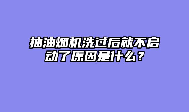 抽油烟机洗过后就不启动了原因是什么？