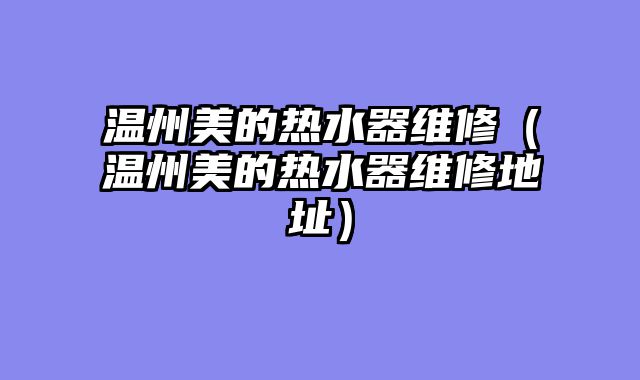 温州美的热水器维修（温州美的热水器维修地址）