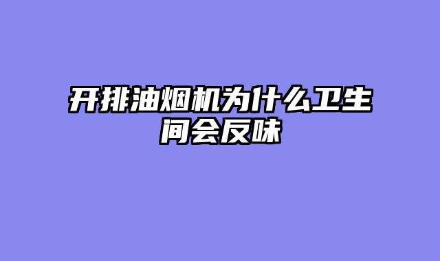 开排油烟机为什么卫生间会反味