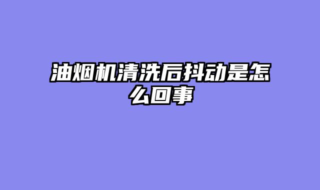 油烟机清洗后抖动是怎么回事