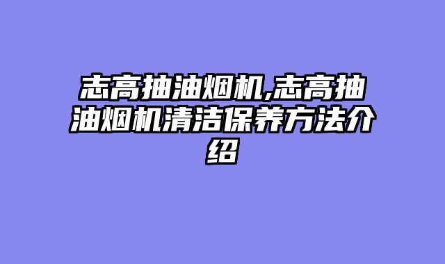 志高抽油烟机,志高抽油烟机清洁保养方法介绍
