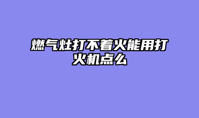 燃气灶打不着火能用打火机点么