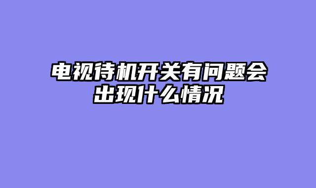 电视待机开关有问题会出现什么情况