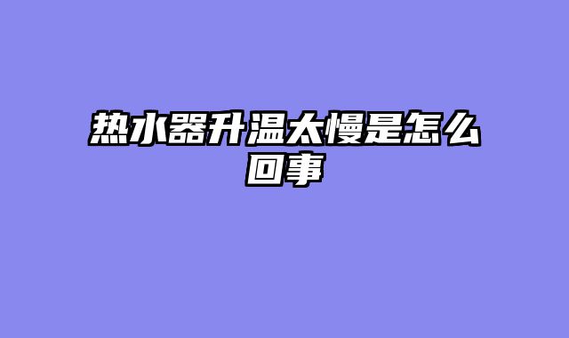 热水器升温太慢是怎么回事
