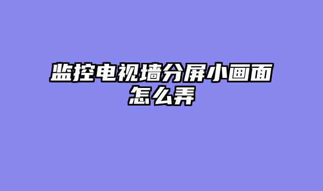 监控电视墙分屏小画面怎么弄