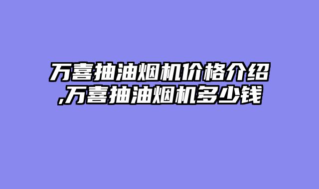 万喜抽油烟机价格介绍,万喜抽油烟机多少钱