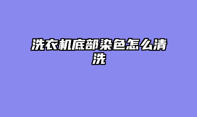 洗衣机底部染色怎么清洗