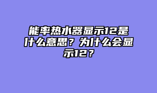 能率热水器显示12是什么意思？为什么会显示12？