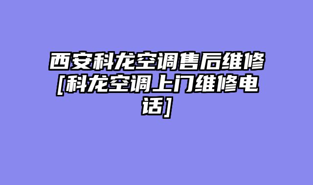 西安科龙空调售后维修[科龙空调上门维修电话]