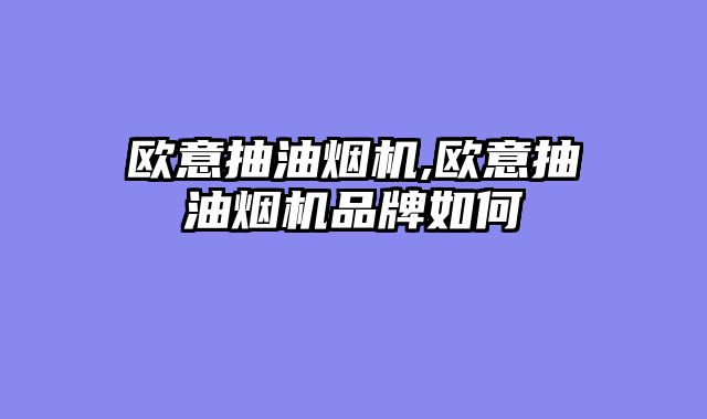 欧意抽油烟机,欧意抽油烟机品牌如何