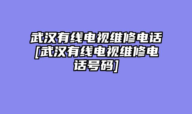 武汉有线电视维修电话[武汉有线电视维修电话号码]