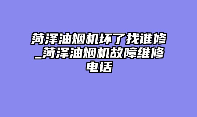 菏泽油烟机坏了找谁修_菏泽油烟机故障维修电话