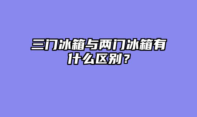 三门冰箱与两门冰箱有什么区别？