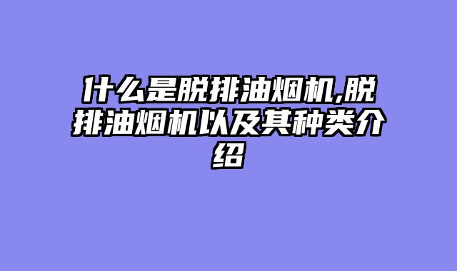 什么是脱排油烟机,脱排油烟机以及其种类介绍