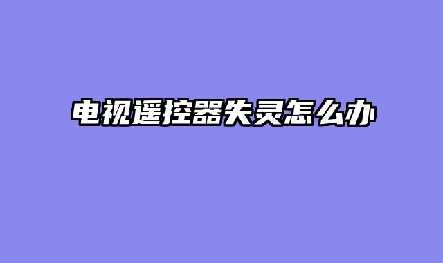 电视遥控器失灵怎么办