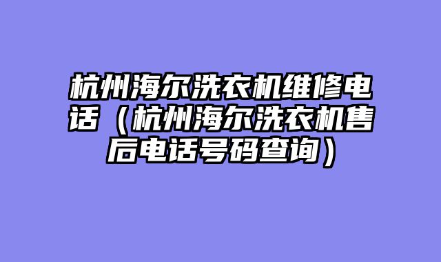 杭州海尔洗衣机维修电话（杭州海尔洗衣机售后电话号码查询）