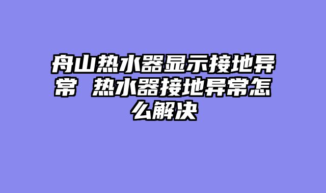舟山热水器显示接地异常 热水器接地异常怎么解决