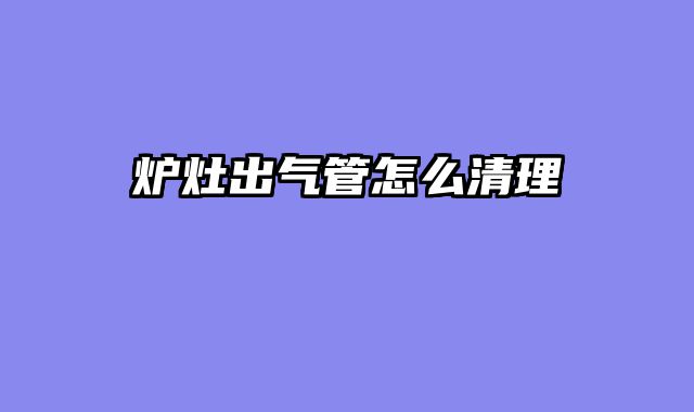 炉灶出气管怎么清理
