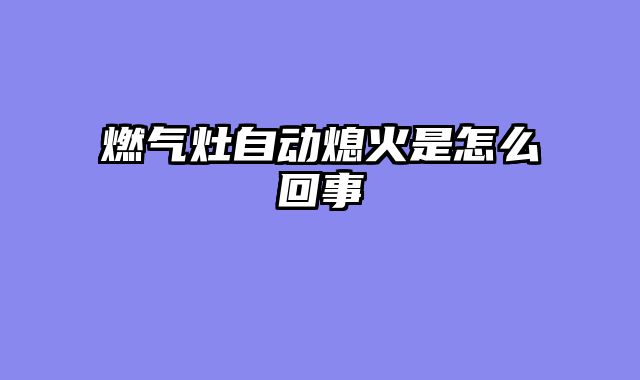 燃气灶自动熄火是怎么回事