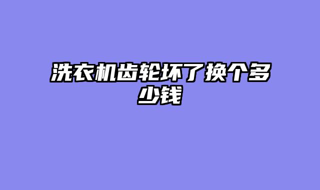 洗衣机齿轮坏了换个多少钱