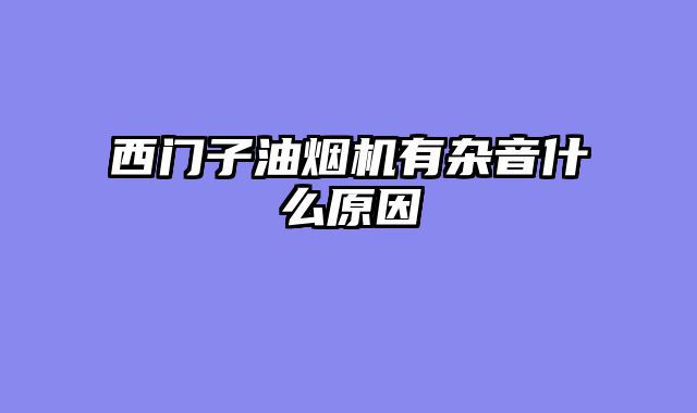 西门子油烟机有杂音什么原因