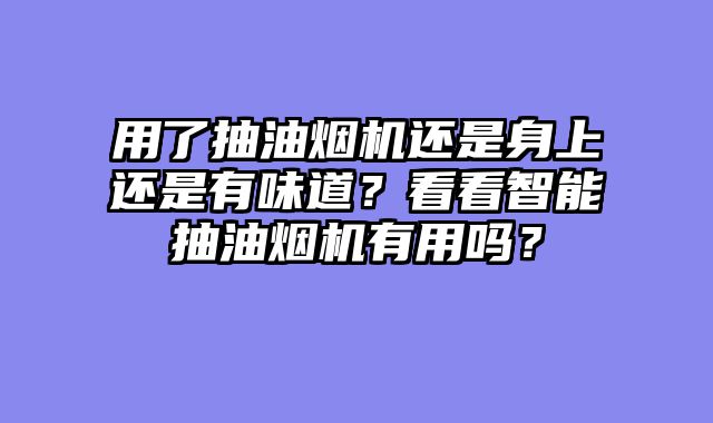 用了抽油烟机还是身上还是有味道？看看智能抽油烟机有用吗？