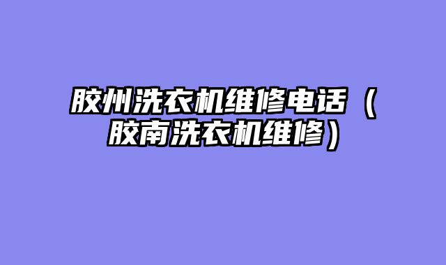 胶州洗衣机维修电话（胶南洗衣机维修）