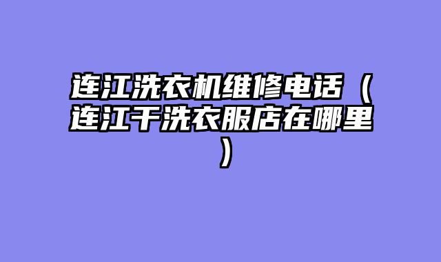 连江洗衣机维修电话（连江干洗衣服店在哪里）