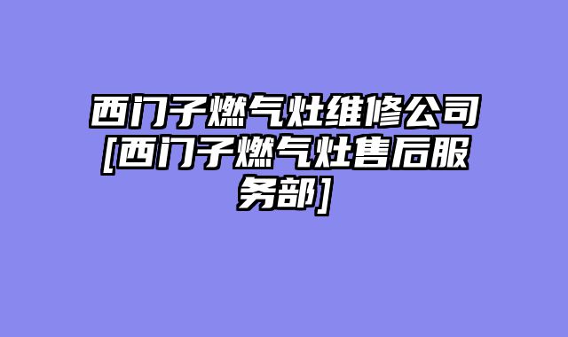 西门子燃气灶维修公司[西门子燃气灶售后服务部]