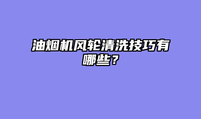 油烟机风轮清洗技巧有哪些？