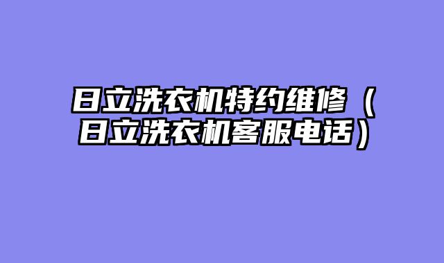 日立洗衣机特约维修（日立洗衣机客服电话）