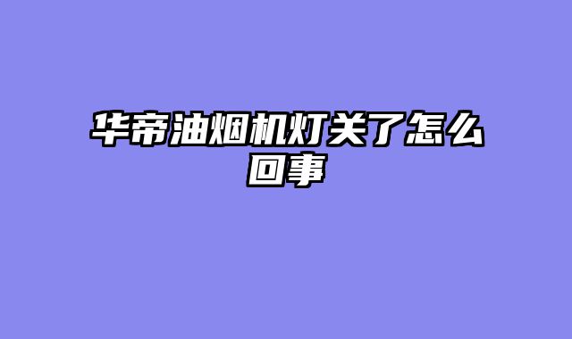 华帝油烟机灯关了怎么回事