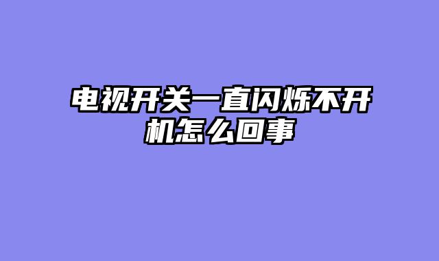 电视开关一直闪烁不开机怎么回事