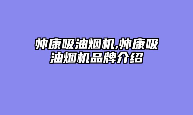 帅康吸油烟机,帅康吸油烟机品牌介绍