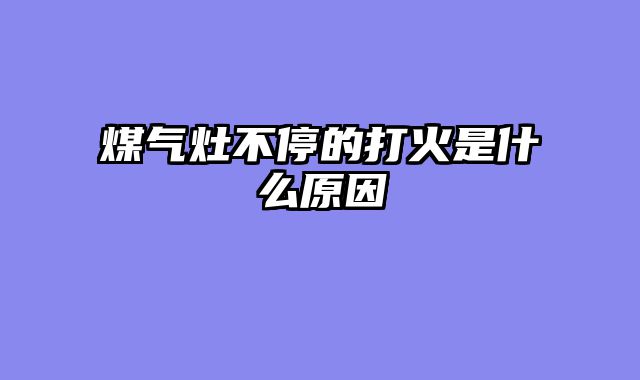 煤气灶不停的打火是什么原因