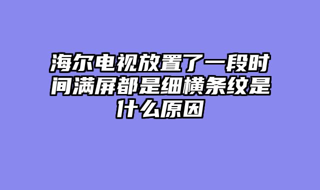 海尔电视放置了一段时间满屏都是细横条纹是什么原因