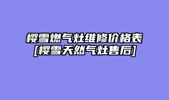 樱雪燃气灶维修价格表[樱雪天然气灶售后]