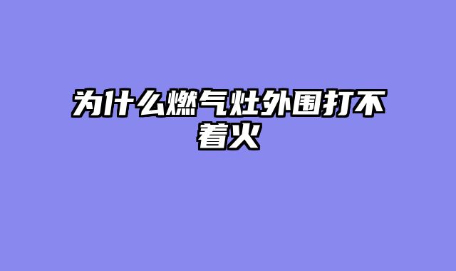 为什么燃气灶外围打不着火
