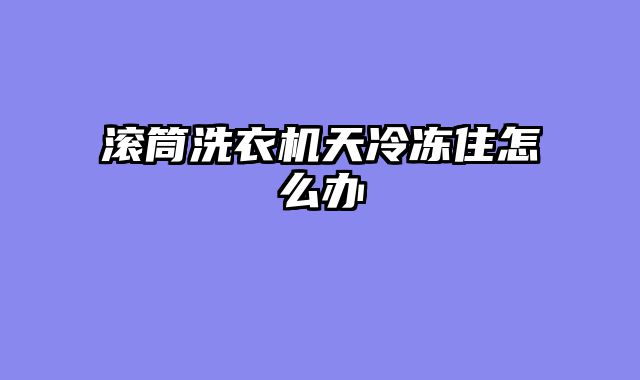 滚筒洗衣机天冷冻住怎么办