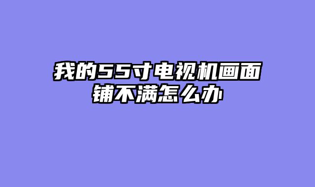 我的55寸电视机画面铺不满怎么办