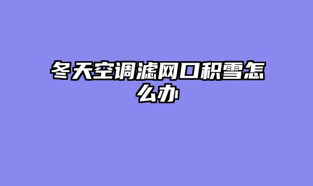 冬天空调滤网口积雪怎么办