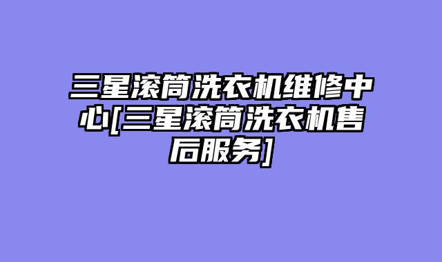 三星滚筒洗衣机维修中心[三星滚筒洗衣机售后服务]