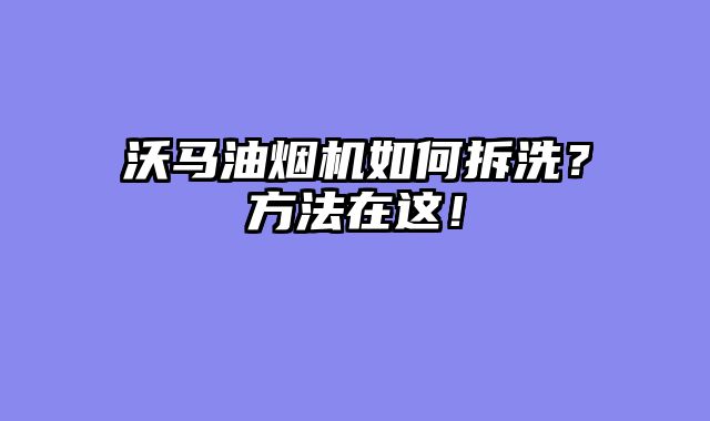 沃马油烟机如何拆洗？方法在这！